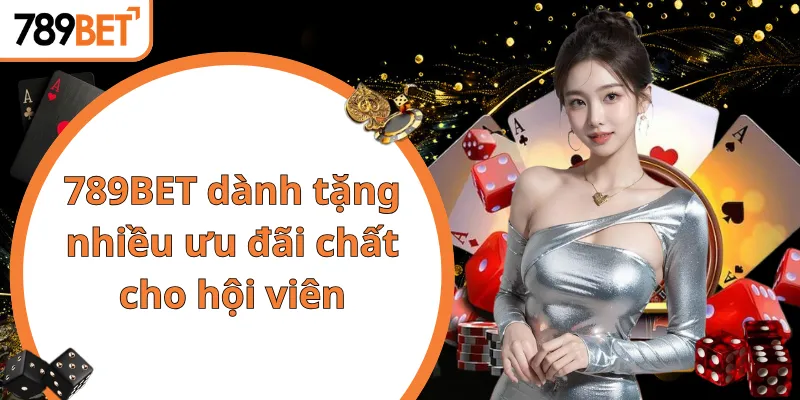 789BET dành tặng nhiều ưu đãi chất cho hội viên