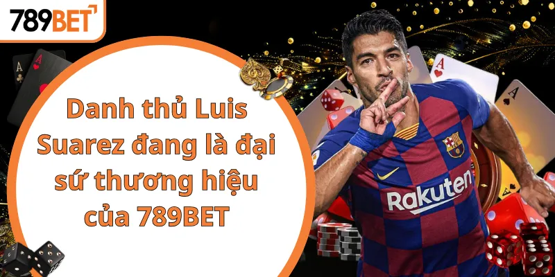 Danh thủ Luis Suarez đang là đại sứ thương hiệu của 789BET