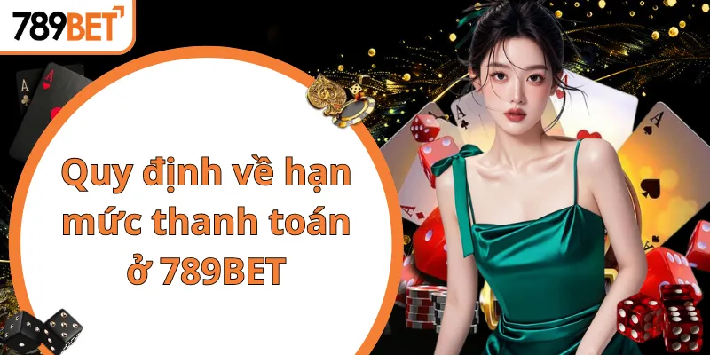 Quy định về hạn mức thanh toán ở 789BET