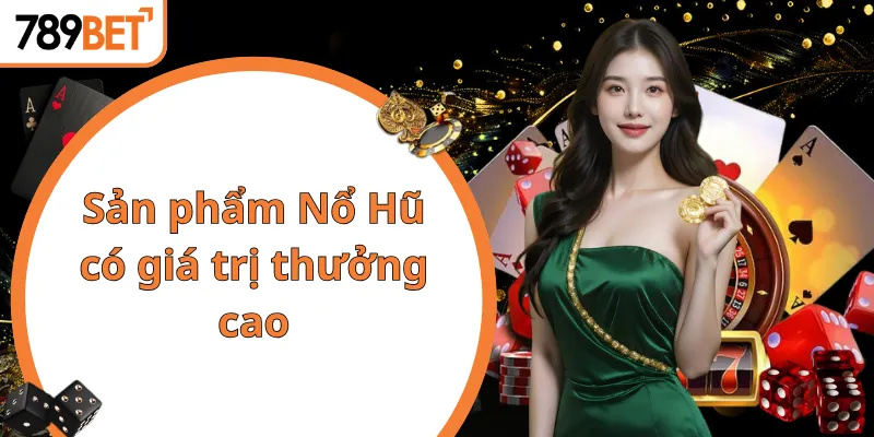 Sản phẩm Nổ Hũ có giá trị thưởng cao